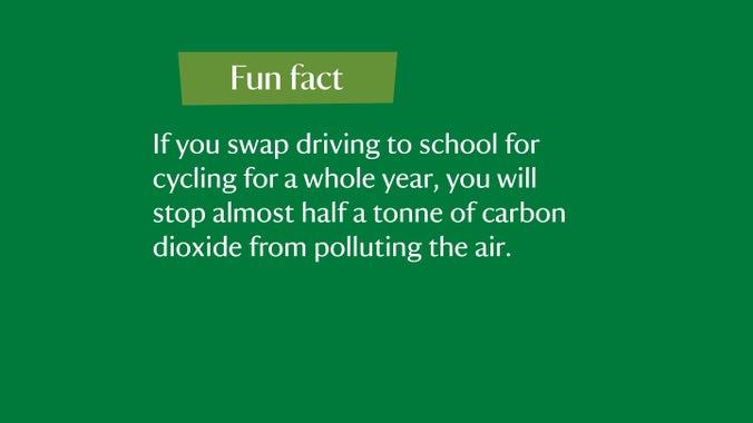 Fun fact: If you swap driving to school for cycling for a whole year, you will stop almost half a tonne of carbon dioxide from polluting the air.